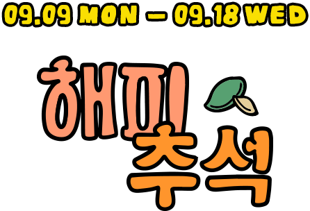 09.09 MON - 09.18 WED | 해피추석